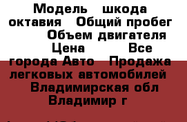  › Модель ­ шкода октавия › Общий пробег ­ 140 › Объем двигателя ­ 2 › Цена ­ 450 - Все города Авто » Продажа легковых автомобилей   . Владимирская обл.,Владимир г.